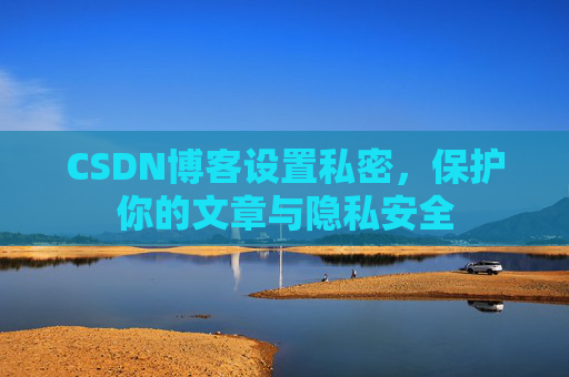 CSDN博客设置私密，保护你的文章与隐私安全